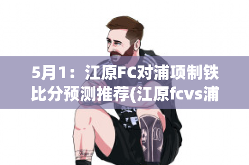 5月1：江原FC对浦项制铁比分预测推荐(江原fcvs浦项制铁)
