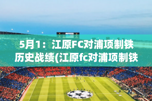 5月1：江原FC对浦项制铁历史战绩(江原fc对浦项制铁5比4假球)